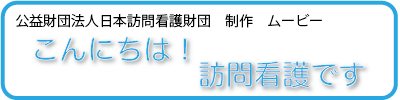 公益財団法人日本訪問介護財団制作の動画。「こんにちは！訪問看護です」で訪問看護とはどういうものか動画で解説しています。